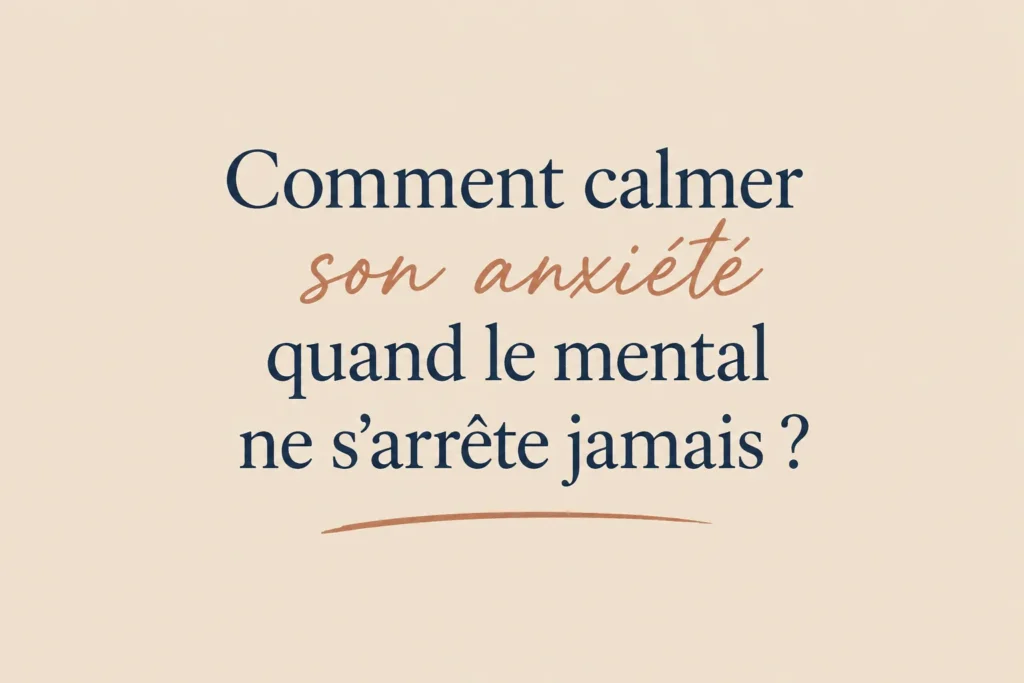 Comment calmer son anxiété quand le mental ne s'arrête jamais ?