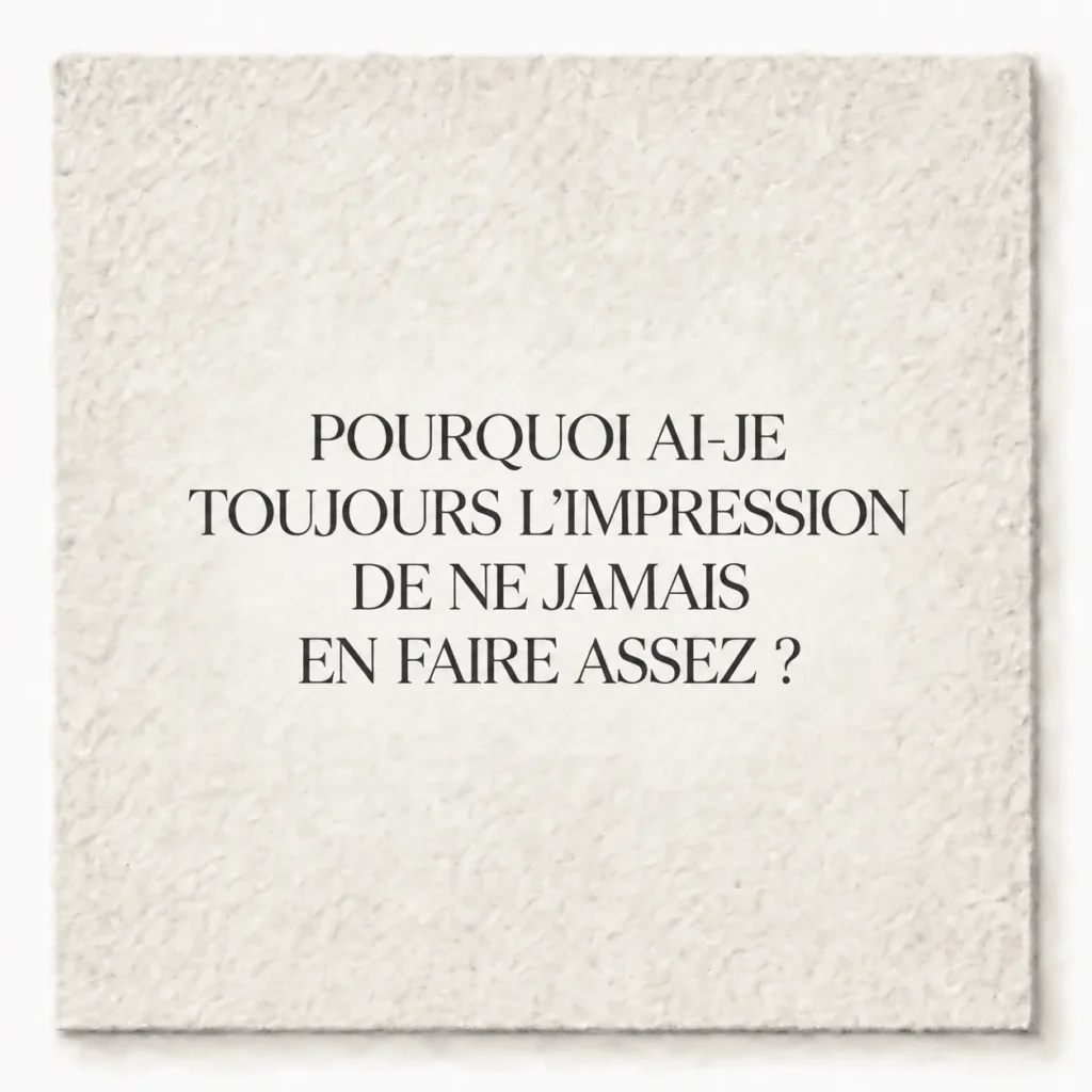 POURQUOI AI-JE TOUJOURS L’IMPRESSION DE NE JAMAIS EN FAIRE ASSEZ ?