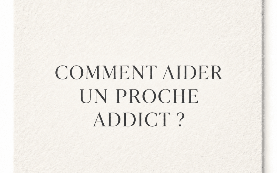 COMMENT AIDER UN PROCHE ADDICT ?